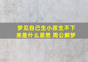 梦见自己生小孩生不下来是什么意思 周公解梦